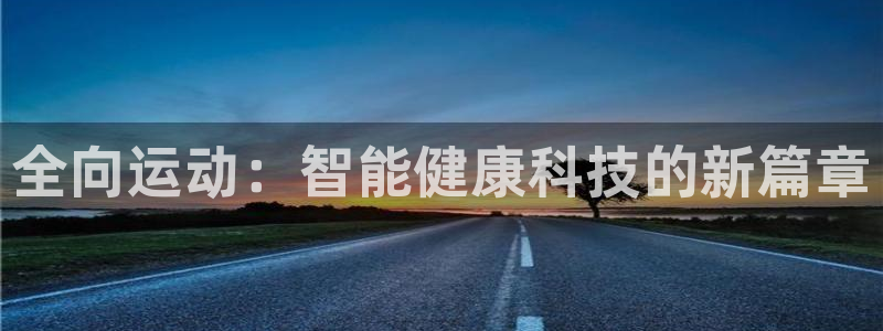 全向运动：智能健康科技的新篇章