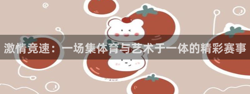 激情竞速：一场集体育与艺术于一体的精彩赛事