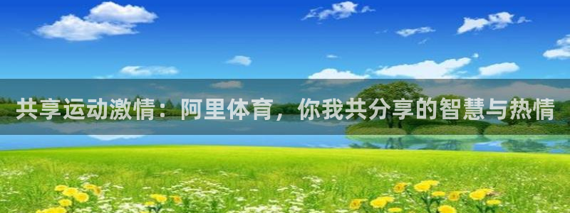 共享运动激情：阿里体育，你我共分享的智慧与热情