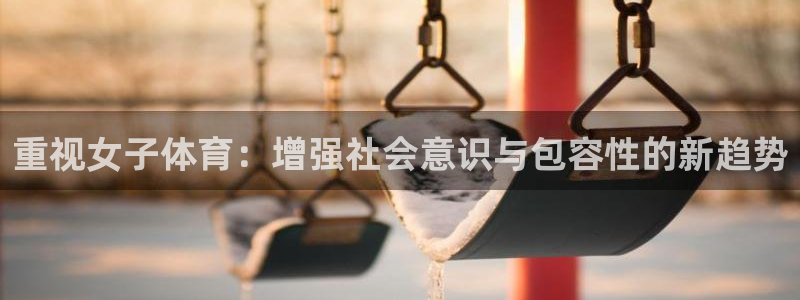 重视女子体育：增强社会意识与包容性的新趋势