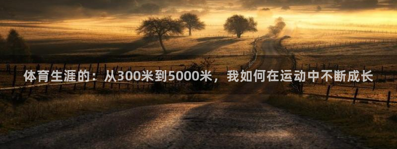 体育生涯的：从300米到5000米，我如何在运动中不断成长