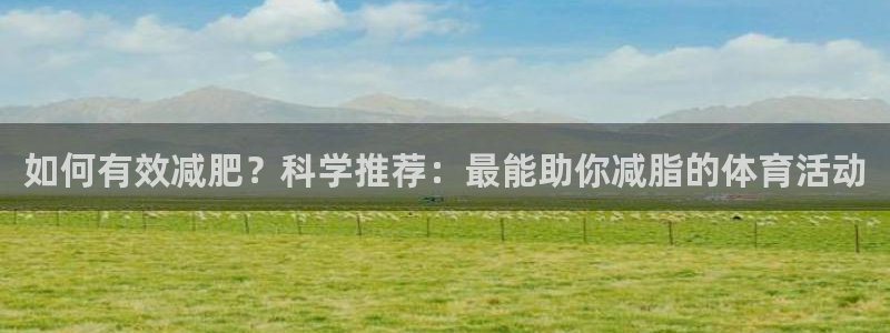 如何有效减肥？科学推荐：最能助你减脂的体育活动
